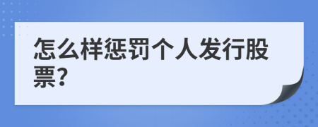 怎么样惩罚个人发行股票？