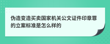 伪造变造买卖国家机关公文证件印章罪的立案标准是怎么样的