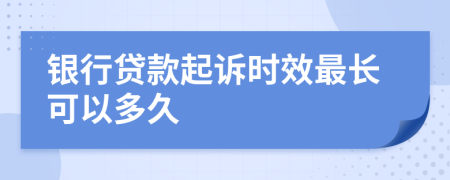 银行贷款起诉时效最长可以多久