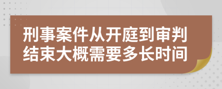 刑事案件从开庭到审判结束大概需要多长时间