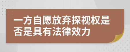 一方自愿放弃探视权是否是具有法律效力