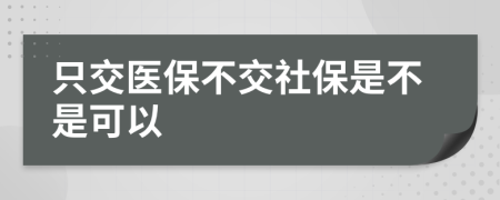 只交医保不交社保是不是可以