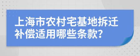 上海市农村宅基地拆迁补偿适用哪些条款？