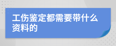 工伤鉴定都需要带什么资料的