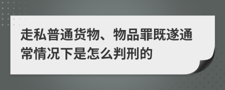 走私普通货物、物品罪既遂通常情况下是怎么判刑的