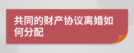 共同的财产协议离婚如何分配