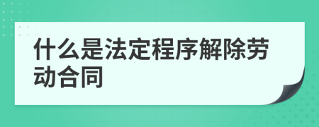 什么是法定程序解除劳动合同