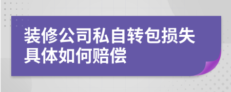 装修公司私自转包损失具体如何赔偿