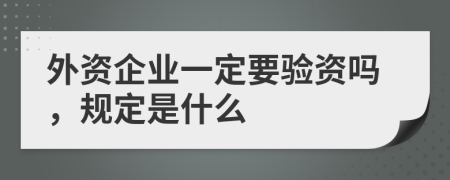 外资企业一定要验资吗，规定是什么