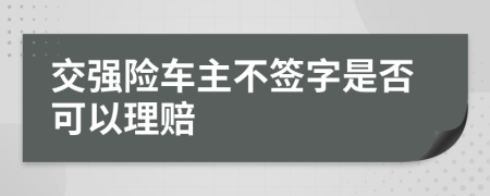 交强险车主不签字是否可以理赔