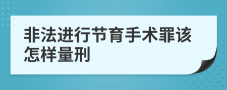 非法进行节育手术罪该怎样量刑