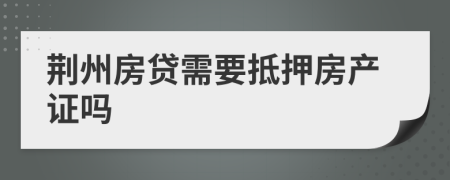 荆州房贷需要抵押房产证吗