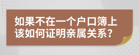 如果不在一个户口簿上该如何证明亲属关系？