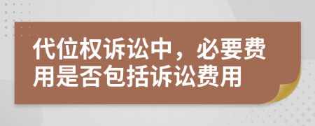 代位权诉讼中，必要费用是否包括诉讼费用