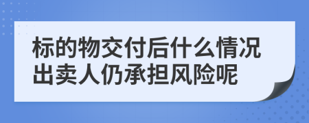 标的物交付后什么情况出卖人仍承担风险呢