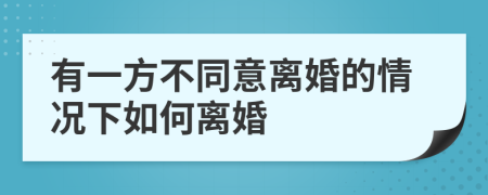 有一方不同意离婚的情况下如何离婚