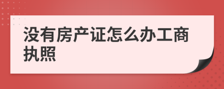 没有房产证怎么办工商执照