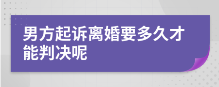 男方起诉离婚要多久才能判决呢