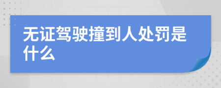 无证驾驶撞到人处罚是什么