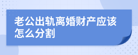 老公出轨离婚财产应该怎么分割