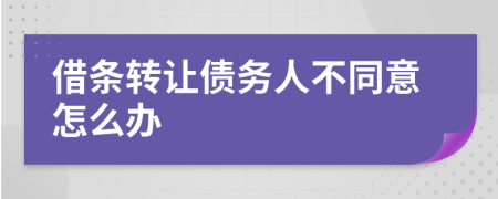 借条转让债务人不同意怎么办