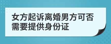 女方起诉离婚男方可否需要提供身份证