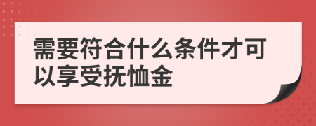 需要符合什么条件才可以享受抚恤金