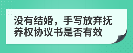 没有结婚，手写放弃抚养权协议书是否有效