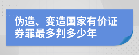 伪造、变造国家有价证券罪最多判多少年