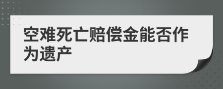 空难死亡赔偿金能否作为遗产