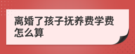 离婚了孩子抚养费学费怎么算