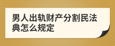 男人出轨财产分割民法典怎么规定