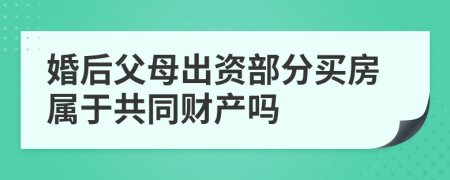 婚后父母出资部分买房属于共同财产吗