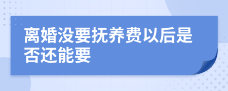 离婚没要抚养费以后是否还能要