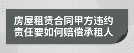 房屋租赁合同甲方违约责任要如何赔偿承租人