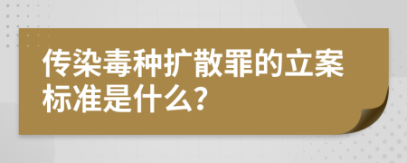 传染毒种扩散罪的立案标准是什么？