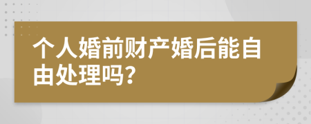 个人婚前财产婚后能自由处理吗？