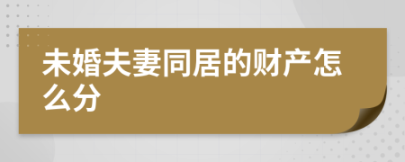 未婚夫妻同居的财产怎么分