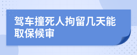 驾车撞死人拘留几天能取保候审