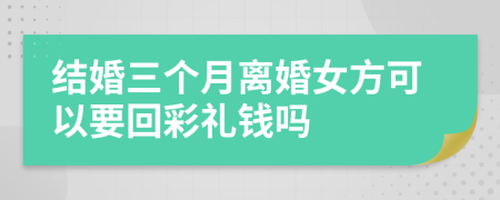 结婚三个月离婚女方可以要回彩礼钱吗