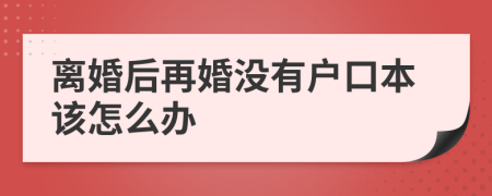 离婚后再婚没有户口本该怎么办