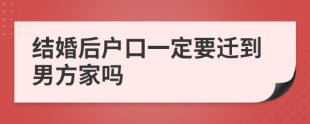 结婚后户口一定要迁到男方家吗