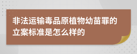 非法运输毒品原植物幼苗罪的立案标准是怎么样的