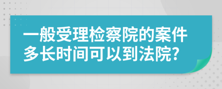 一般受理检察院的案件多长时间可以到法院?