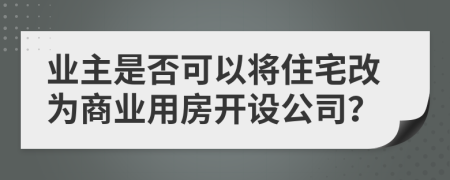 业主是否可以将住宅改为商业用房开设公司？