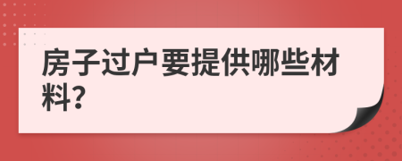 房子过户要提供哪些材料？