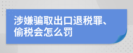涉嫌骗取出口退税罪、偷税会怎么罚