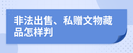 非法出售、私赠文物藏品怎样判