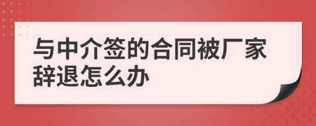 与中介签的合同被厂家辞退怎么办