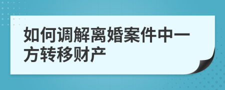 如何调解离婚案件中一方转移财产